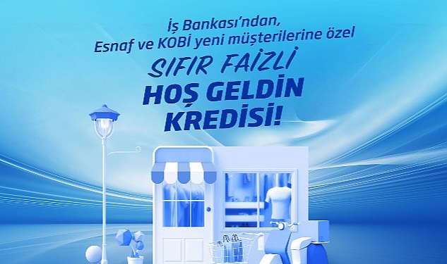 İş Bankası'ndan sıfır faizli “Hoş Geldin Kredisi"